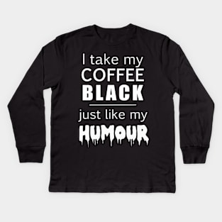 i take my coffee black just like my humour Kids Long Sleeve T-Shirt